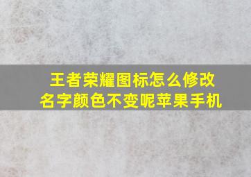 王者荣耀图标怎么修改名字颜色不变呢苹果手机