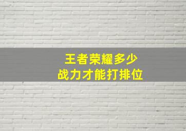 王者荣耀多少战力才能打排位