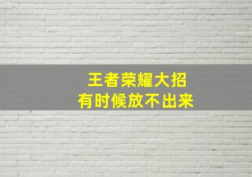 王者荣耀大招有时候放不出来