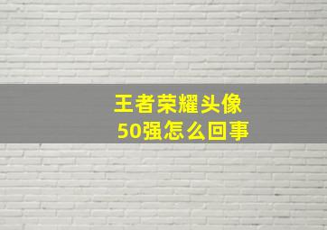 王者荣耀头像50强怎么回事