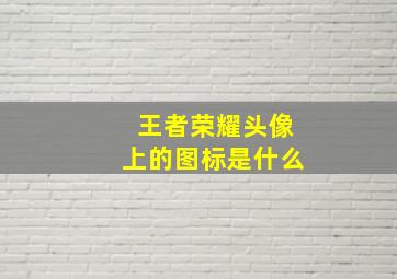 王者荣耀头像上的图标是什么