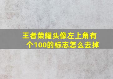 王者荣耀头像左上角有个100的标志怎么去掉