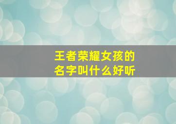 王者荣耀女孩的名字叫什么好听