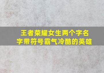 王者荣耀女生两个字名字带符号霸气冷酷的英雄