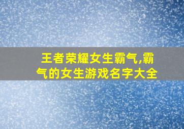 王者荣耀女生霸气,霸气的女生游戏名字大全