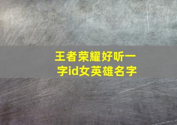 王者荣耀好听一字id女英雄名字