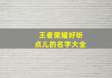 王者荣耀好听点儿的名字大全