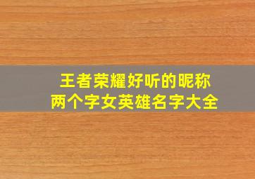 王者荣耀好听的昵称两个字女英雄名字大全