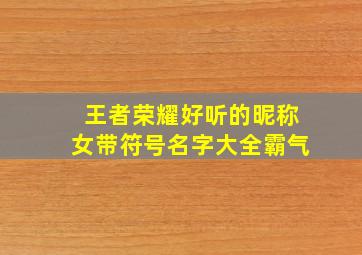 王者荣耀好听的昵称女带符号名字大全霸气