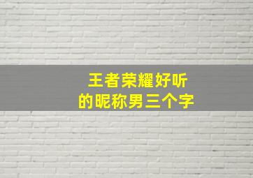 王者荣耀好听的昵称男三个字