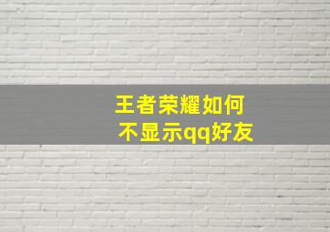 王者荣耀如何不显示qq好友