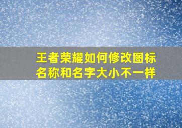 王者荣耀如何修改图标名称和名字大小不一样