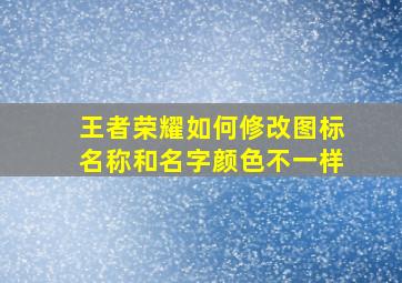 王者荣耀如何修改图标名称和名字颜色不一样