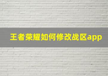 王者荣耀如何修改战区app