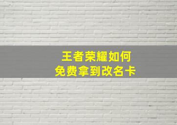 王者荣耀如何免费拿到改名卡