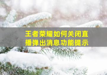 王者荣耀如何关闭直播弹出消息功能提示