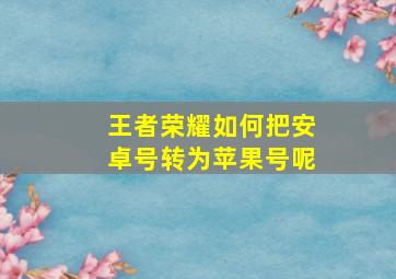 王者荣耀如何把安卓号转为苹果号呢