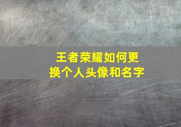 王者荣耀如何更换个人头像和名字