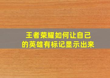 王者荣耀如何让自己的英雄有标记显示出来