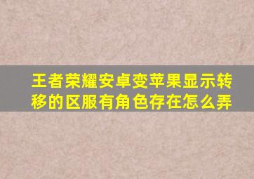 王者荣耀安卓变苹果显示转移的区服有角色存在怎么弄