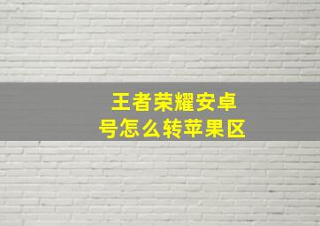 王者荣耀安卓号怎么转苹果区