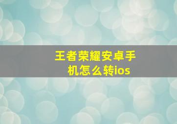 王者荣耀安卓手机怎么转ios