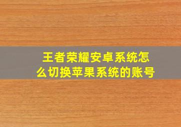 王者荣耀安卓系统怎么切换苹果系统的账号