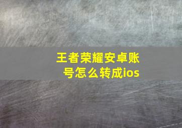 王者荣耀安卓账号怎么转成ios