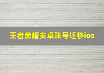 王者荣耀安卓账号迁移ios