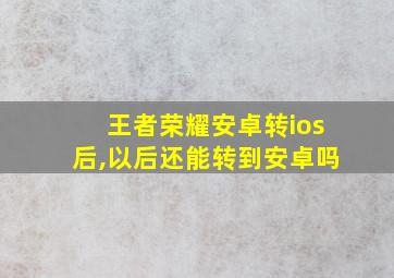 王者荣耀安卓转ios后,以后还能转到安卓吗