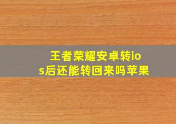 王者荣耀安卓转ios后还能转回来吗苹果