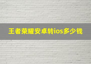 王者荣耀安卓转ios多少钱