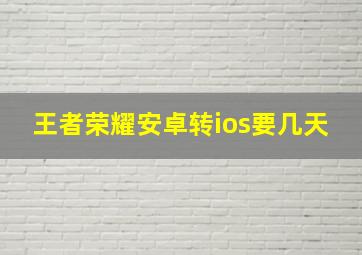 王者荣耀安卓转ios要几天