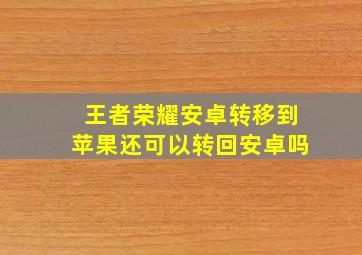 王者荣耀安卓转移到苹果还可以转回安卓吗