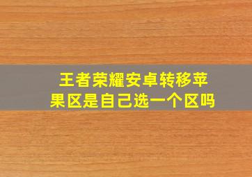 王者荣耀安卓转移苹果区是自己选一个区吗