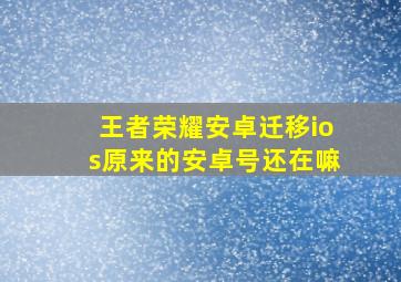 王者荣耀安卓迁移ios原来的安卓号还在嘛