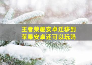 王者荣耀安卓迁移到苹果安卓还可以玩吗