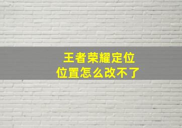 王者荣耀定位位置怎么改不了