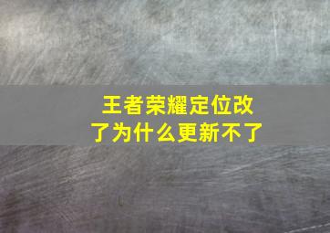 王者荣耀定位改了为什么更新不了