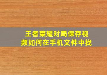 王者荣耀对局保存视频如何在手机文件中找