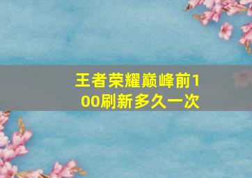 王者荣耀巅峰前100刷新多久一次