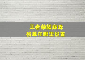 王者荣耀巅峰榜单在哪里设置