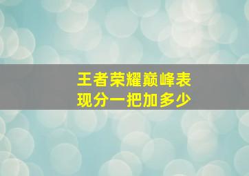 王者荣耀巅峰表现分一把加多少