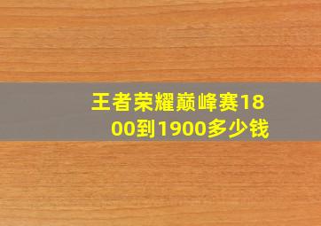 王者荣耀巅峰赛1800到1900多少钱