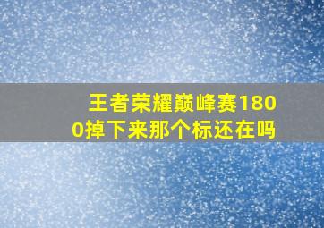 王者荣耀巅峰赛1800掉下来那个标还在吗