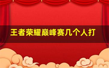 王者荣耀巅峰赛几个人打