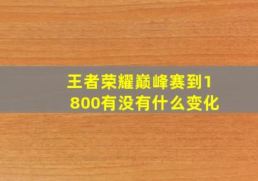 王者荣耀巅峰赛到1800有没有什么变化