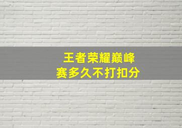 王者荣耀巅峰赛多久不打扣分