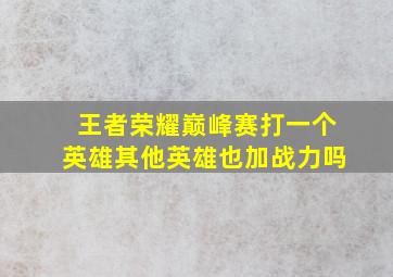 王者荣耀巅峰赛打一个英雄其他英雄也加战力吗