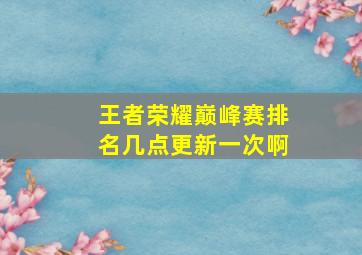 王者荣耀巅峰赛排名几点更新一次啊